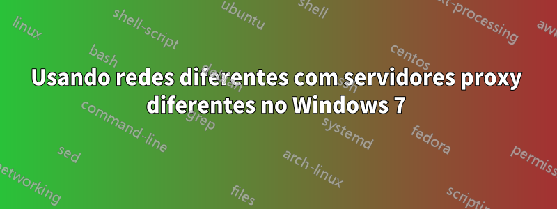 Usando redes diferentes com servidores proxy diferentes no Windows 7