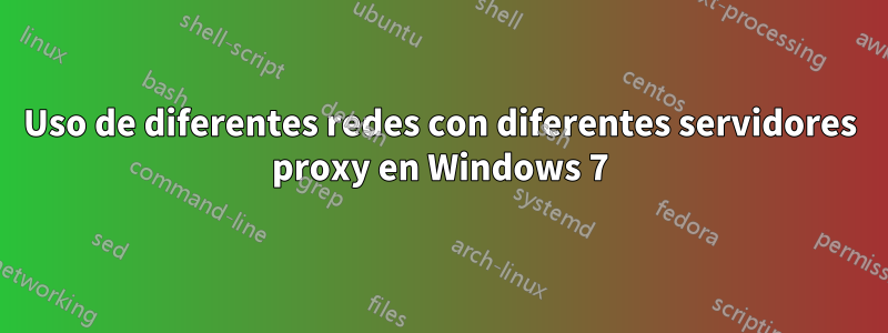 Uso de diferentes redes con diferentes servidores proxy en Windows 7