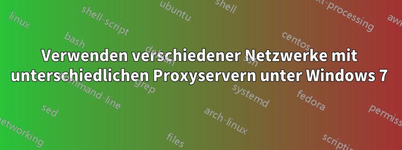 Verwenden verschiedener Netzwerke mit unterschiedlichen Proxyservern unter Windows 7
