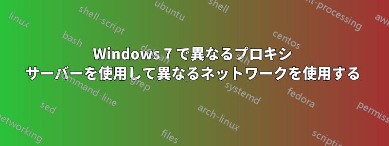 Windows 7 で異なるプロキシ サーバーを使用して異なるネットワークを使用する