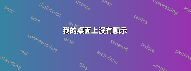我的桌面上沒有顯示