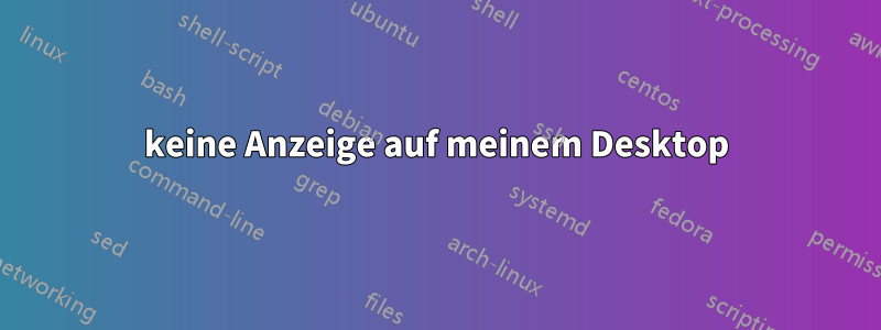 keine Anzeige auf meinem Desktop