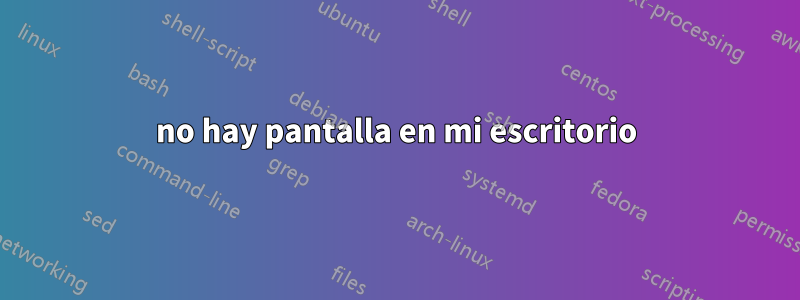 no hay pantalla en mi escritorio