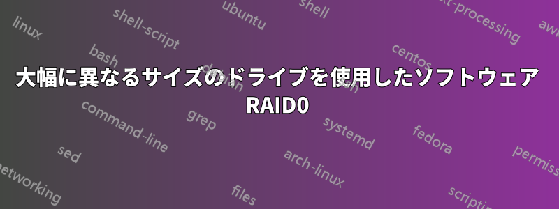 大幅に異なるサイズのドライブを使用したソフトウェア RAID0