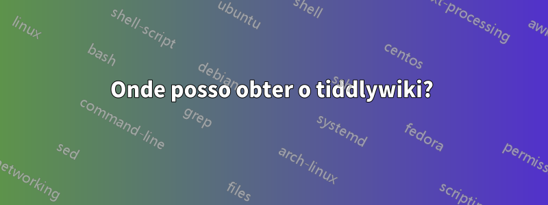 Onde posso obter o tiddlywiki?