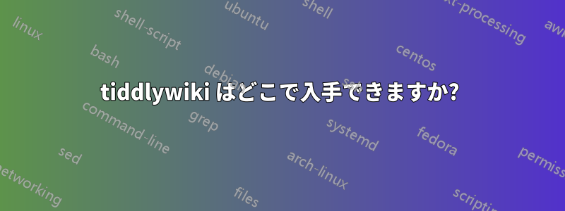 tiddlywiki はどこで入手できますか?