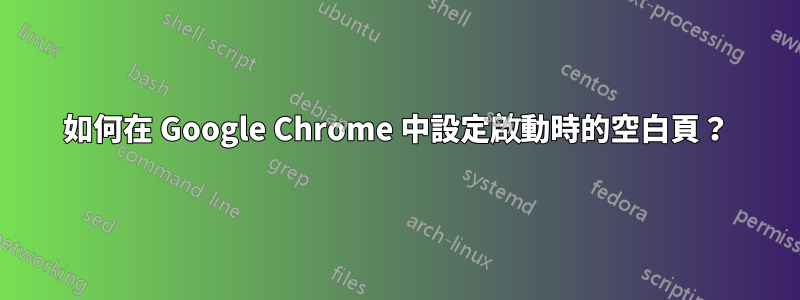 如何在 Google Chrome 中設定啟動時的空白頁？
