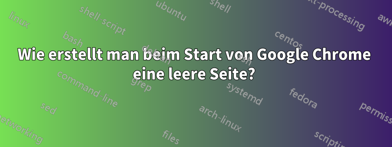 Wie erstellt man beim Start von Google Chrome eine leere Seite?