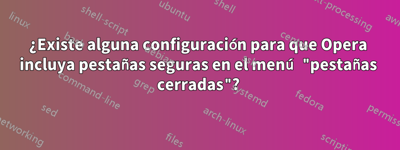 ¿Existe alguna configuración para que Opera incluya pestañas seguras en el menú "pestañas cerradas"?
