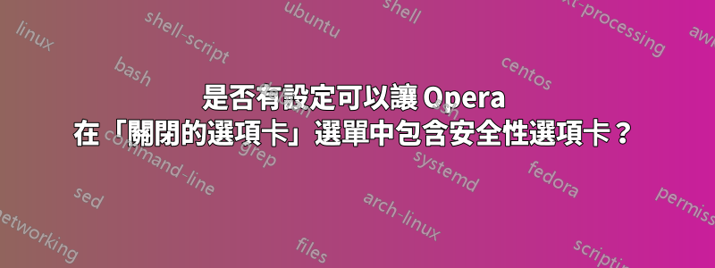 是否有設定可以讓 Opera 在「關閉的選項卡」選單中包含安全性選項卡？