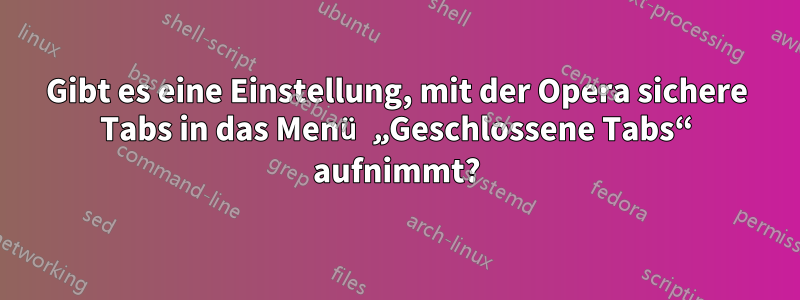 Gibt es eine Einstellung, mit der Opera sichere Tabs in das Menü „Geschlossene Tabs“ aufnimmt?