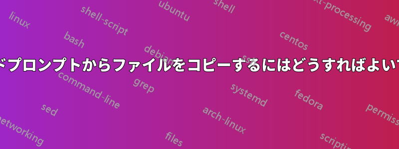コマンドプロンプトからファイルをコピーするにはどうすればよいですか?