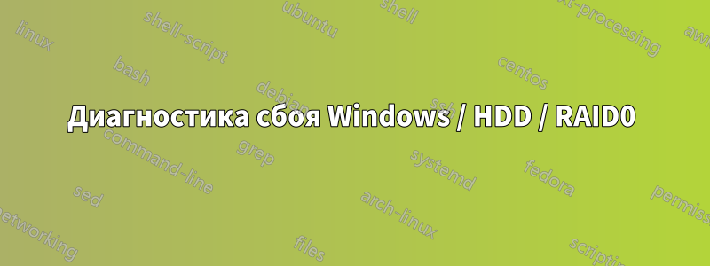 Диагностика сбоя Windows / HDD / RAID0