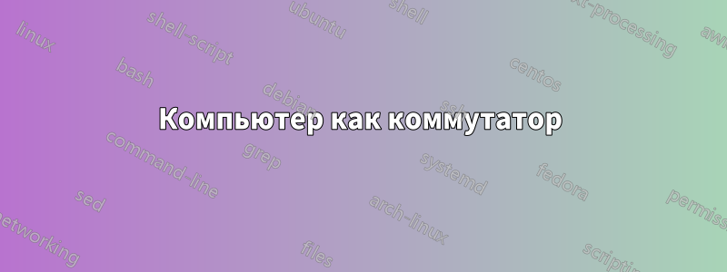 Компьютер как коммутатор