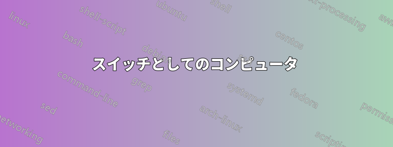 スイッチとしてのコンピュータ