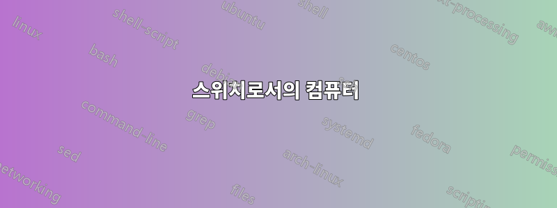 스위치로서의 컴퓨터