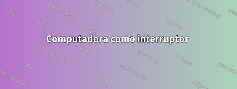 Computadora como interruptor