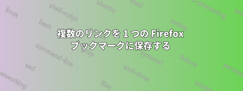 複数のリンクを 1 つの Firefox ブックマークに保存する