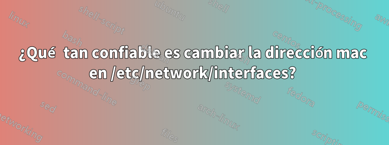 ¿Qué tan confiable es cambiar la dirección mac en /etc/network/interfaces?