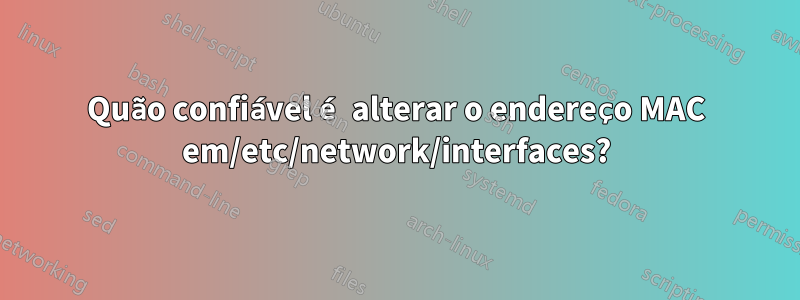 Quão confiável é alterar o endereço MAC em/etc/network/interfaces?