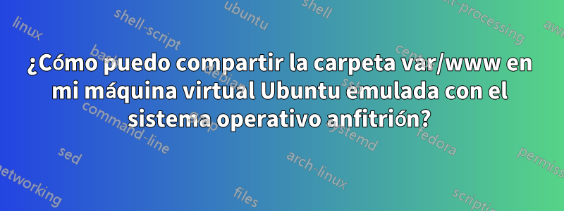 ¿Cómo puedo compartir la carpeta var/www en mi máquina virtual Ubuntu emulada con el sistema operativo anfitrión?