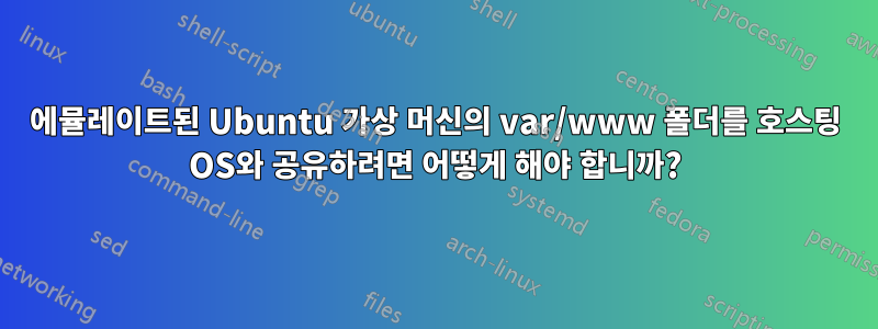에뮬레이트된 Ubuntu 가상 머신의 var/www 폴더를 호스팅 OS와 공유하려면 어떻게 해야 합니까?