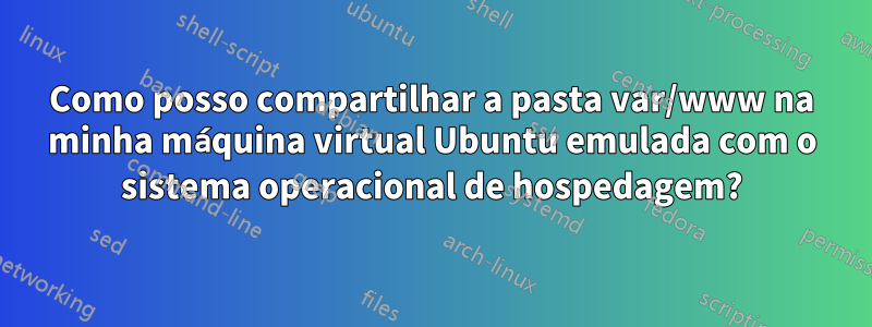 Como posso compartilhar a pasta var/www na minha máquina virtual Ubuntu emulada com o sistema operacional de hospedagem?