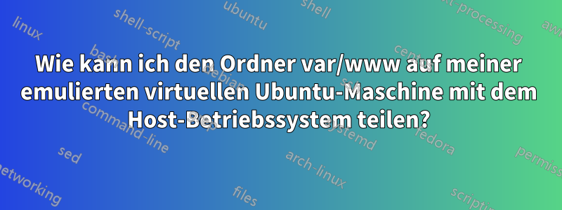Wie kann ich den Ordner var/www auf meiner emulierten virtuellen Ubuntu-Maschine mit dem Host-Betriebssystem teilen?