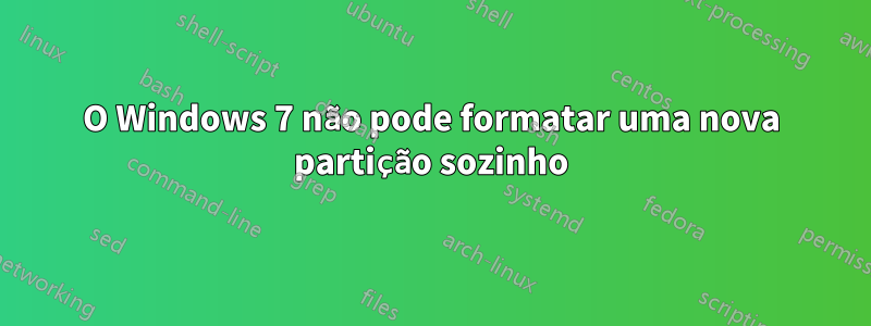 O Windows 7 não pode formatar uma nova partição sozinho