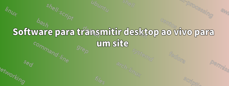 Software para transmitir desktop ao vivo para um site 