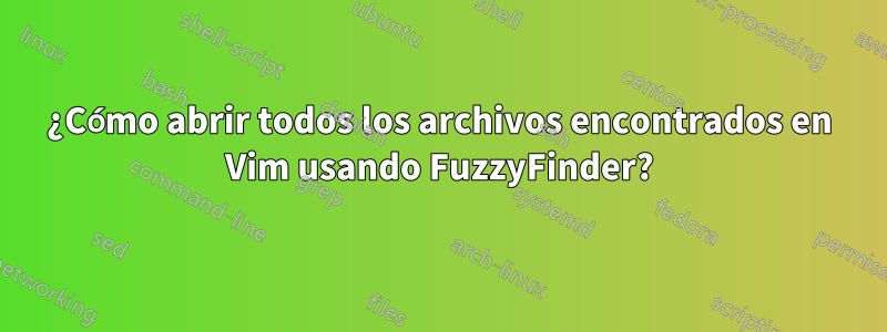 ¿Cómo abrir todos los archivos encontrados en Vim usando FuzzyFinder?