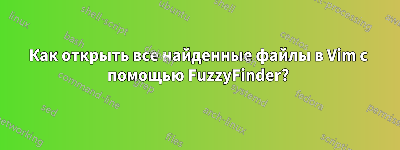 Как открыть все найденные файлы в Vim с помощью FuzzyFinder?