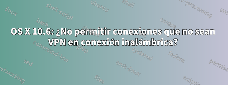 OS X 10.6: ¿No permitir conexiones que no sean VPN en conexión inalámbrica?