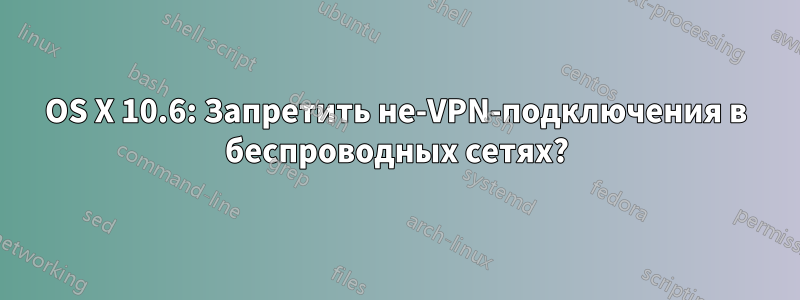 OS X 10.6: Запретить не-VPN-подключения в беспроводных сетях?