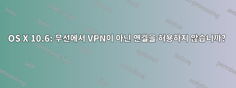 OS X 10.6: 무선에서 VPN이 아닌 연결을 허용하지 않습니까?