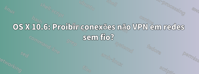 OS X 10.6: Proibir conexões não VPN em redes sem fio?