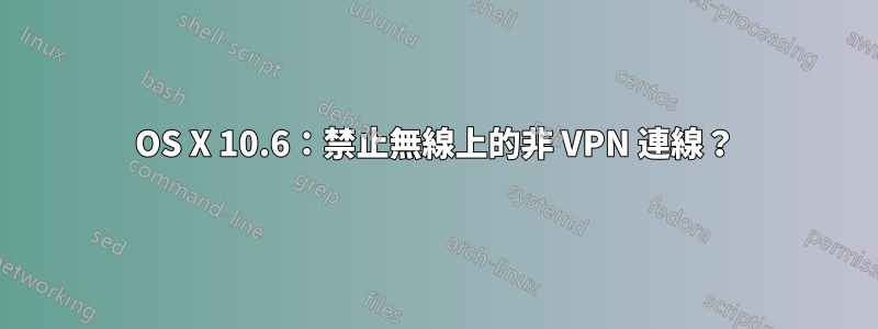 OS X 10.6：禁止無線上的非 VPN 連線？