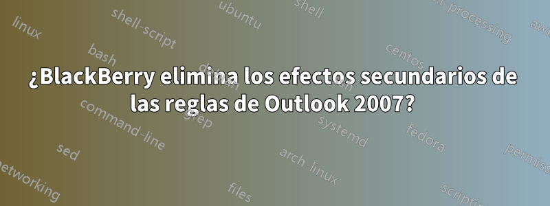 ¿BlackBerry elimina los efectos secundarios de las reglas de Outlook 2007?