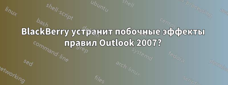 BlackBerry устранит побочные эффекты правил Outlook 2007?