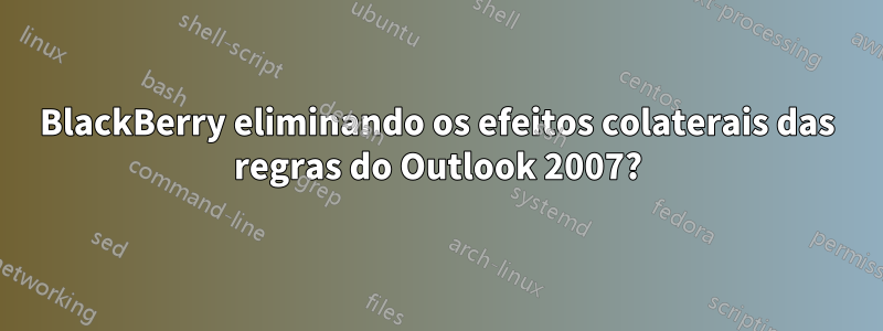 BlackBerry eliminando os efeitos colaterais das regras do Outlook 2007?