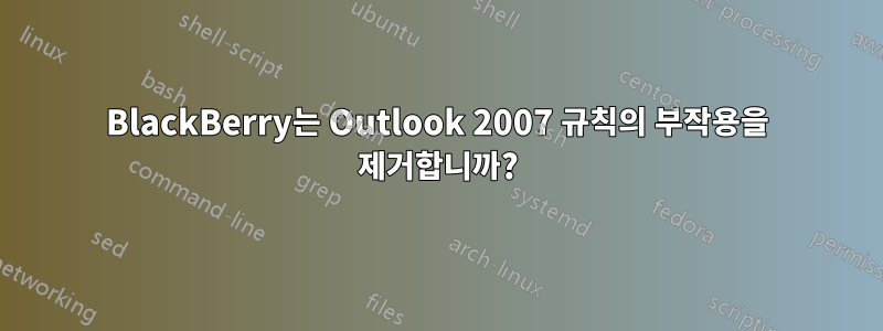 BlackBerry는 Outlook 2007 규칙의 부작용을 제거합니까?