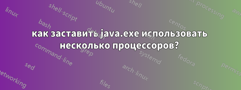 как заставить java.exe использовать несколько процессоров?