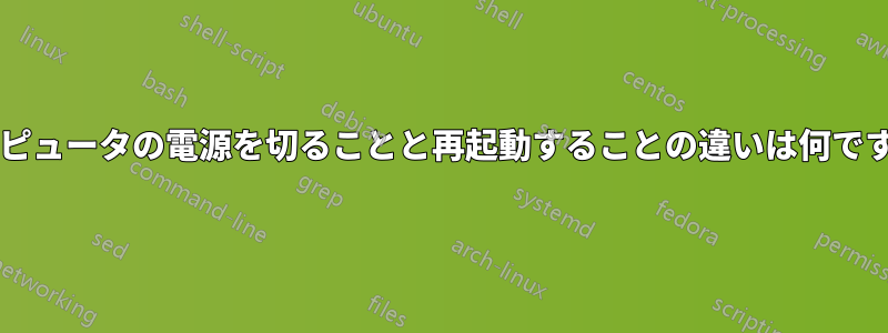 コンピュータの電源を切ることと再起動することの違いは何ですか?