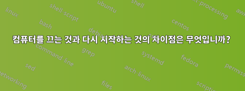 컴퓨터를 끄는 것과 다시 시작하는 것의 차이점은 무엇입니까?