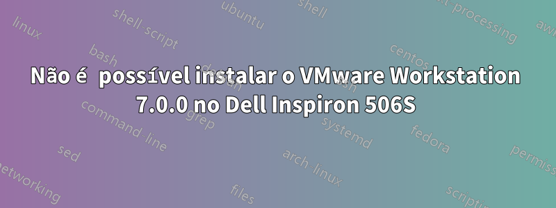 Não é possível instalar o VMware Workstation 7.0.0 no Dell Inspiron 506S