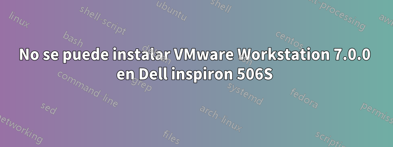No se puede instalar VMware Workstation 7.0.0 en Dell inspiron 506S