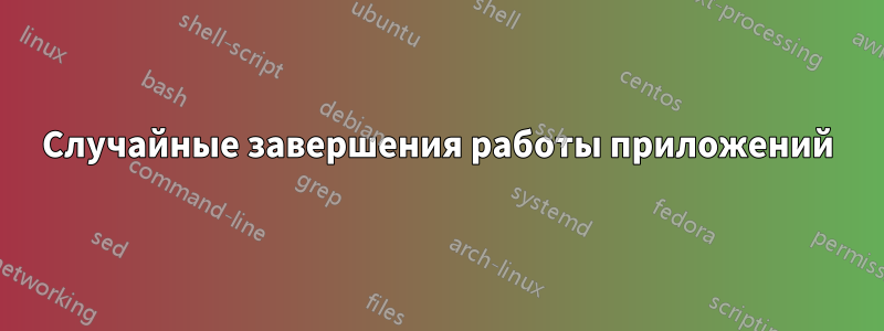 Случайные завершения работы приложений