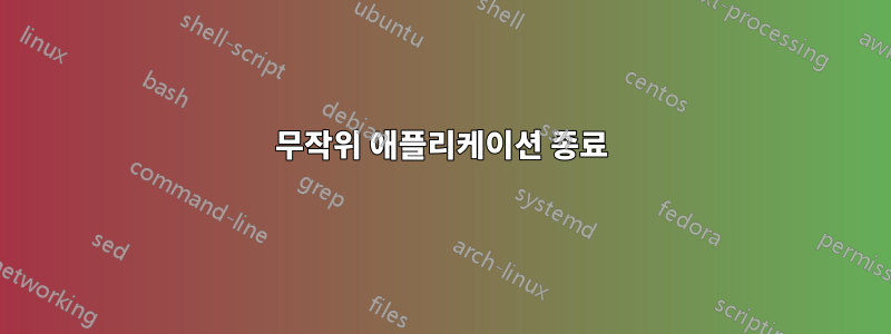 무작위 애플리케이션 종료