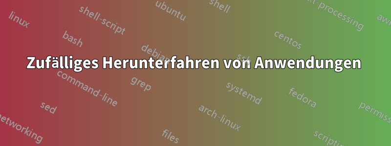 Zufälliges Herunterfahren von Anwendungen
