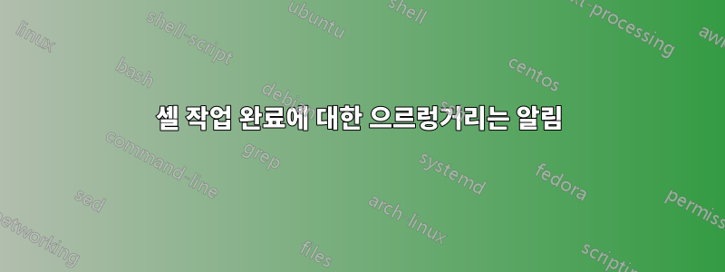 셸 작업 완료에 대한 으르렁거리는 알림